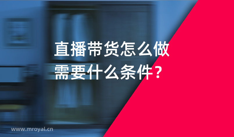 直播帶貨怎么做需要什么條件？