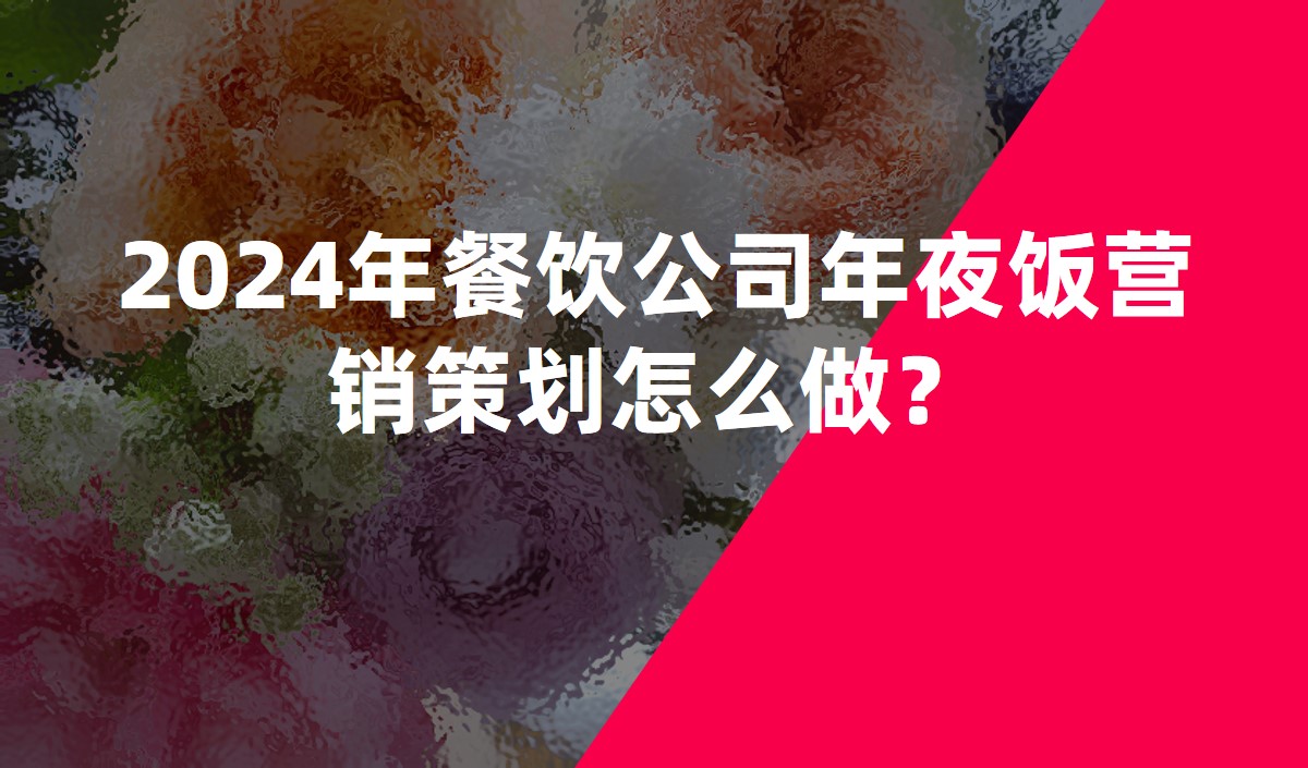 2024年餐飲公司年夜飯營(yíng)銷(xiāo)策劃怎么做？