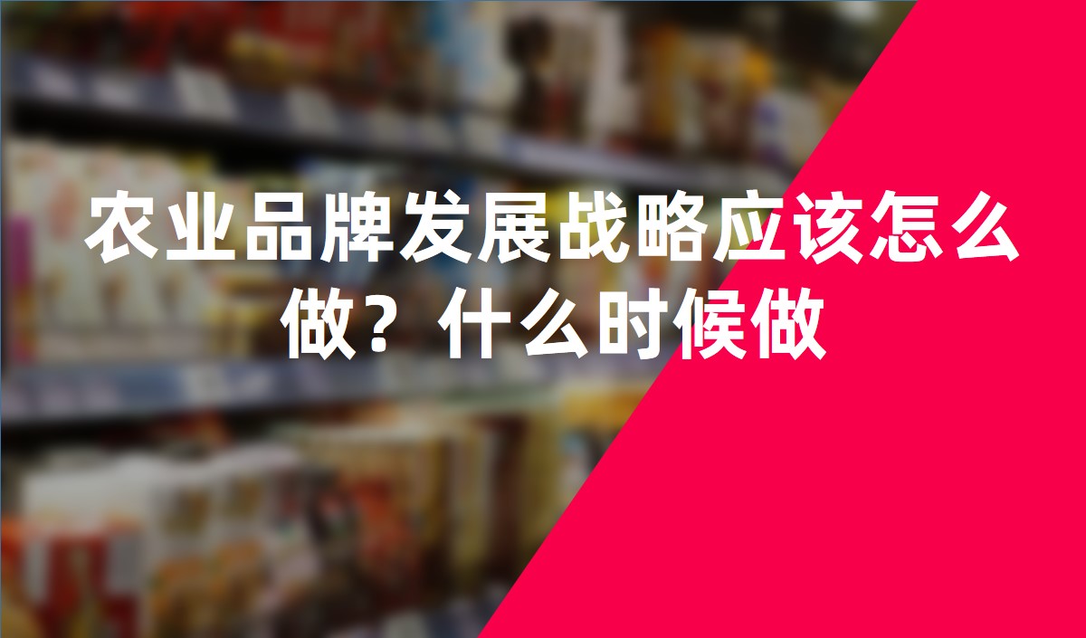 農(nóng)業(yè)品牌發(fā)展戰(zhàn)略應(yīng)該怎么做？什么時(shí)候做