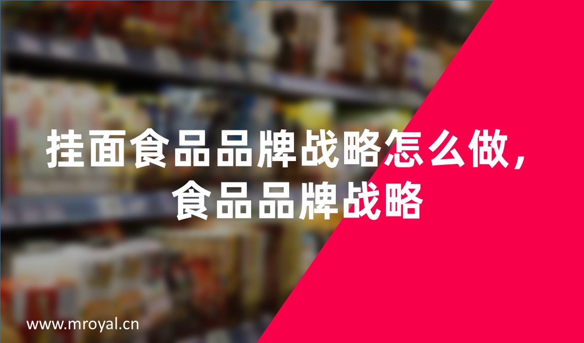 掛面食品品牌戰(zhàn)略怎么做，食品品牌戰(zhàn)略