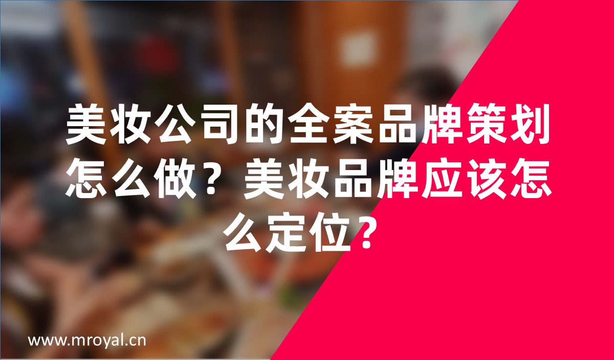 美妝公司的全案品牌策劃怎么做？美妝品牌應(yīng)該怎么定位？