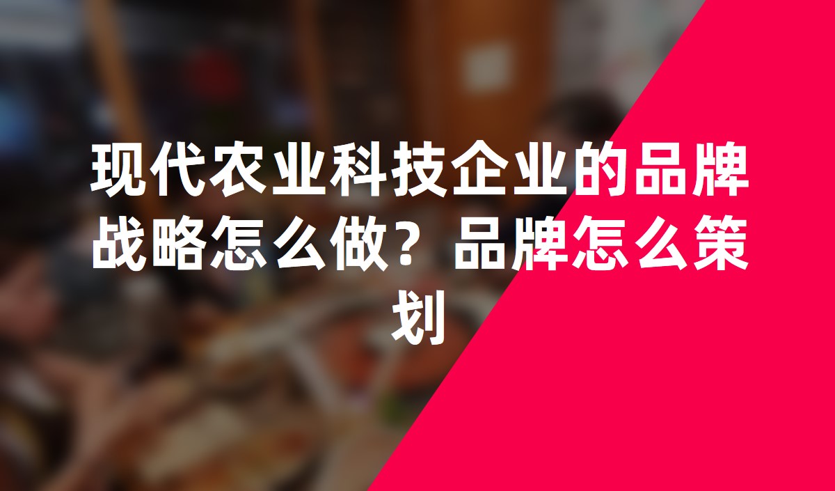 現(xiàn)代農(nóng)業(yè)科技企業(yè)的品牌戰(zhàn)略怎么做？品牌怎么策劃