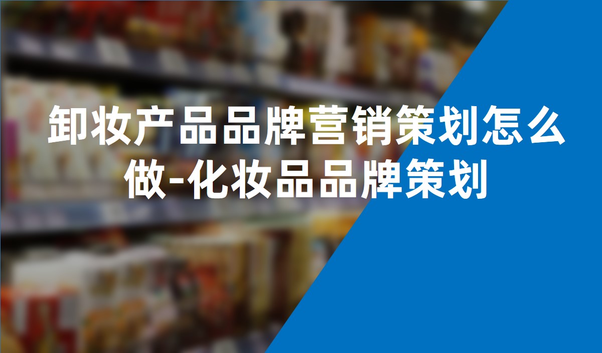 卸妝產(chǎn)品品牌營(yíng)銷策劃怎么做-化妝品品牌策劃