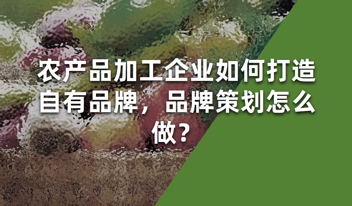 農(nóng)產(chǎn)品加工企業(yè)如何打造自有品牌，品牌策劃怎么做？