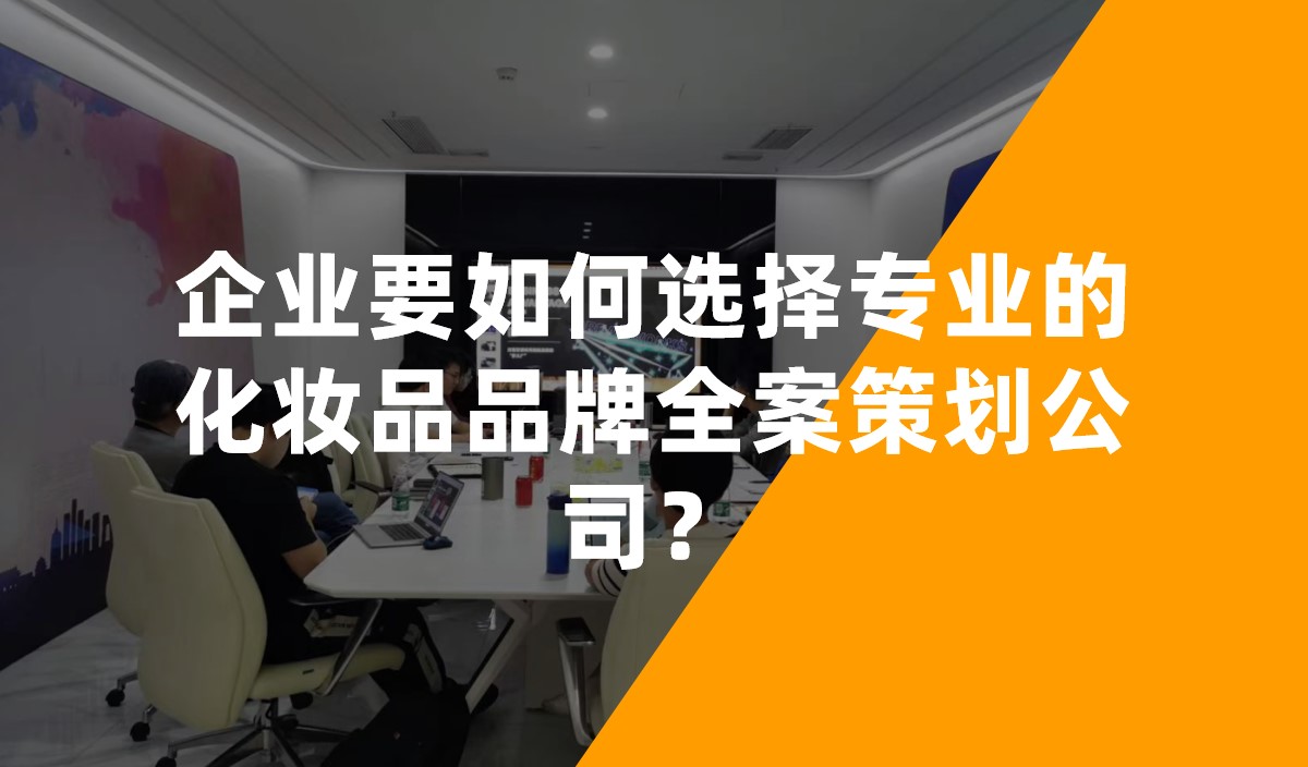 企業(yè)要如何選擇專業(yè)的化妝品品牌全案策劃公司？